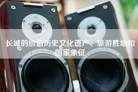 长城的价值历史文化遗产、旅游胜地和国家象征