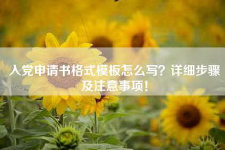 入党申请书格式模板怎么写？详细步骤及注意事项！