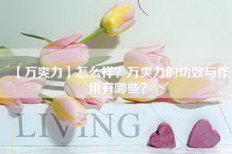 【万爽力】怎么样？万爽力的功效与作用有哪些？