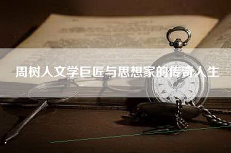 周树人文学巨匠与思想家的传奇人生