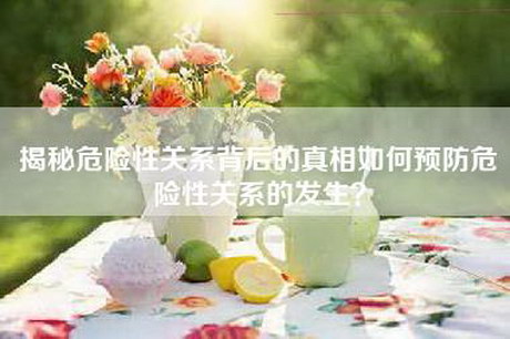 揭秘危险性关系背后的真相如何预防危险性关系的发生？