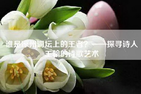 谁是凉州词坛上的王者？——探寻诗人王翰的诗歌艺术
