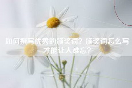 如何撰写优秀的颁奖词？颁奖词怎么写才能让人难忘？