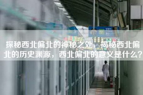 探秘西北偏北的神秘之处,揭秘西北偏北的历史渊源,西北偏北的意义是什么? 探秘西北偏北的神秘之处,揭秘西北偏北的历史渊源,西北偏北的意义是什么?