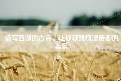 描写西湖的古诗，让你领略烟波浩渺的美景