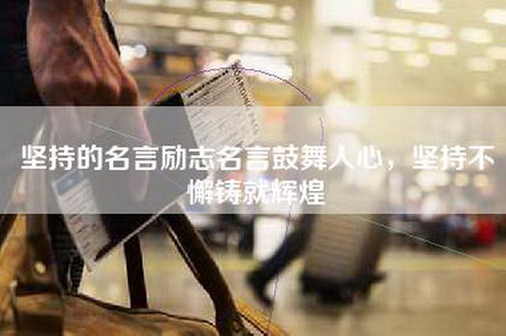 坚持的名言励志名言鼓舞人心,坚持不懈铸就辉煌 坚持的名言励志名言鼓舞人心,坚持不懈铸就辉煌