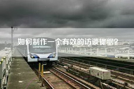 如何制作一个有效的访谈提纲？