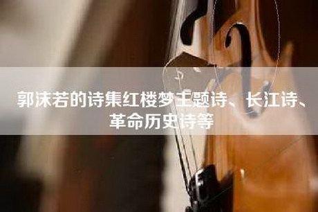 郭沫若的诗集红楼梦主题诗、长江诗、革命历史诗等
