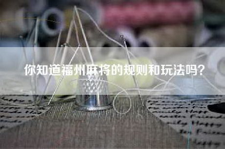 你知道福州麻将的规则和玩法吗？
