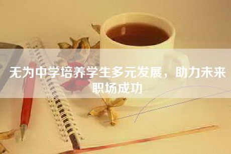 无为中学培养学生多元发展,助力未来职场成功 无为中学培养学生多元发展,助力未来职场成功