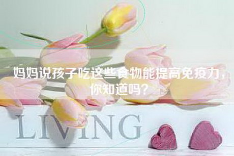 妈妈说孩子吃这些食物能提高免疫力，你知道吗？