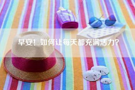 早安！如何让每天都充满活力？