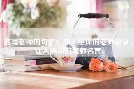 描写老师的句子，感人至深的老师语录，让人感动的教师名言