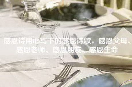 感恩诗用心写下的感恩诗歌，感恩父母、感恩老师、感恩朋友、感恩生命