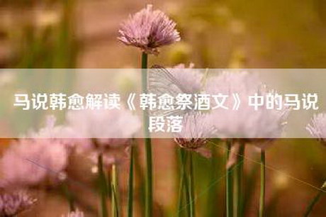马说韩愈解读《韩愈祭酒文》中的马说段落