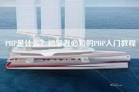 PHP是什么？初学者必知的PHP入门教程