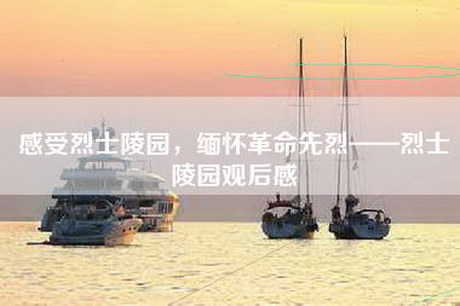 感受烈士陵园，缅怀革命先烈——烈士陵园观后感