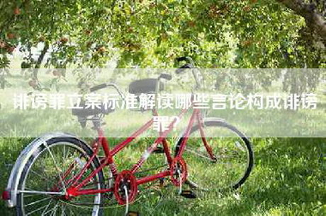 诽谤罪立案标准解读哪些言论构成诽谤罪？