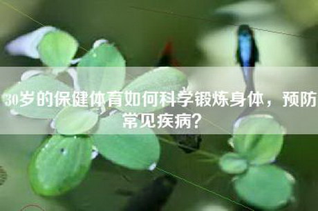 30岁的保健体育如何科学锻炼身体，预防常见疾病？