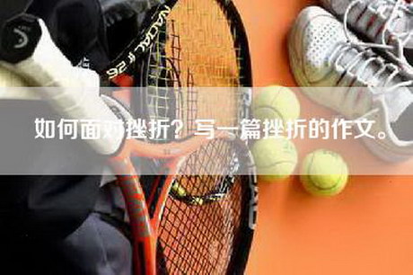 如何面对挫折？写一篇挫折的作文。