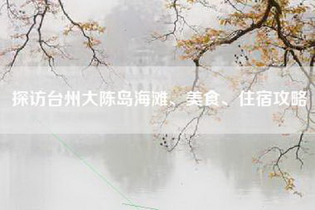 探访台州大陈岛海滩、美食、住宿攻略