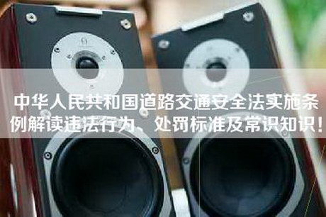 中华人民共和国道路交通安全法实施条例解读违法行为、处罚标准及常识知识！