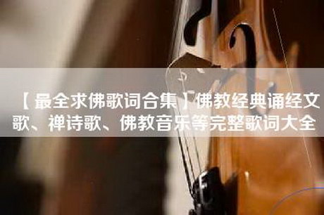 【最全求佛歌词合集】佛教经典诵经文歌、禅诗歌、佛教音乐等完整歌词大全