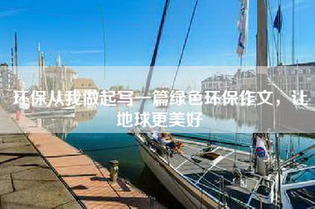 环保从我做起写一篇绿色环保作文，让地球更美好