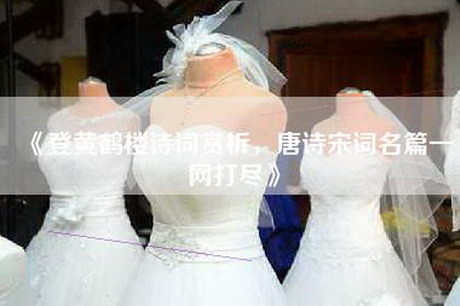 《登黄鹤楼诗词赏析，唐诗宋词名篇一网打尽》