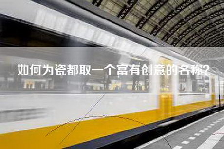 如何为瓷都取一个富有创意的名称？