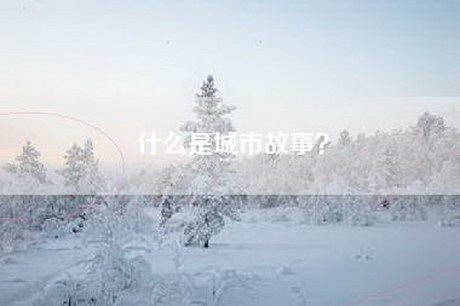 什么是城市故事？