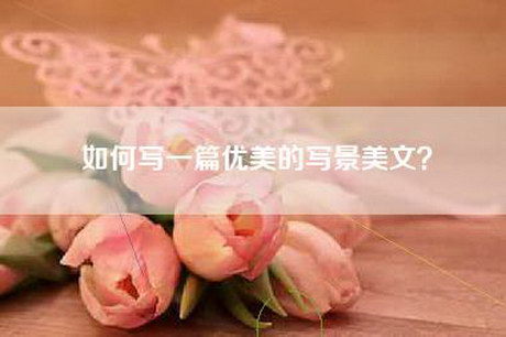 如何写一篇优美的写景美文？