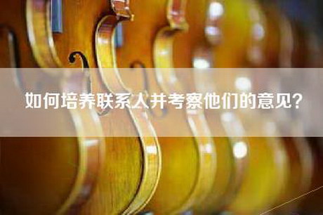 如何培养联系人并考察他们的意见？