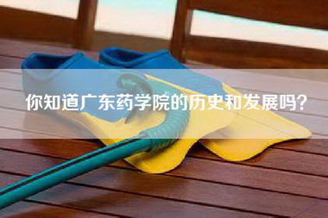 你知道广东药学院的历史和发展吗？