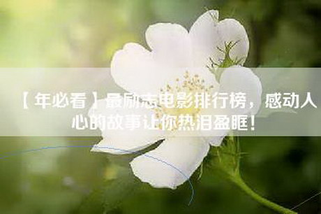 【年必看】最励志电影排行榜，感动人心的故事让你热泪盈眶！