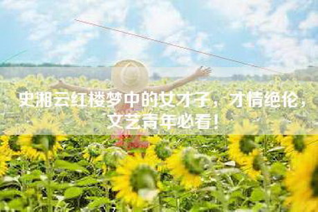 史湘云红楼梦中的女才子,才情绝伦,文艺青年必看! 史湘云红楼梦中的女才子,才情绝伦,文艺青年必看!