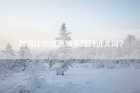 如何让生活更加平稳的近义词？