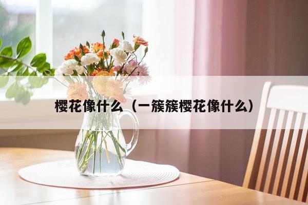 樱花像什么（一簇簇樱花像什么）