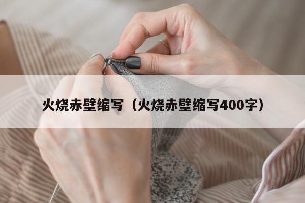 火烧赤壁缩写（火烧赤壁缩写400字）