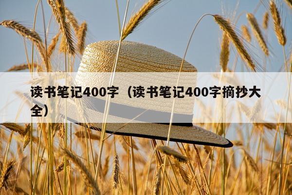 读书笔记400字（读书笔记400字摘抄大全）