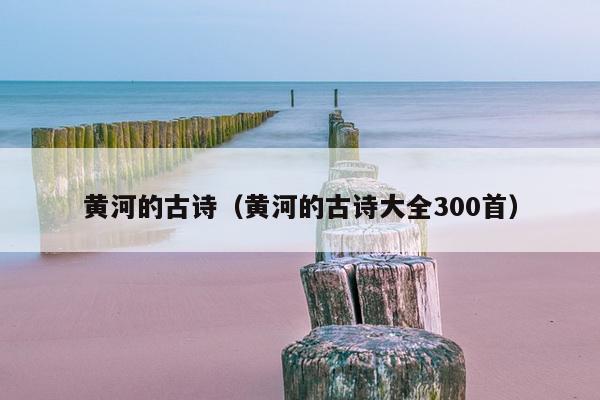 黄河的古诗（黄河的古诗大全300首）